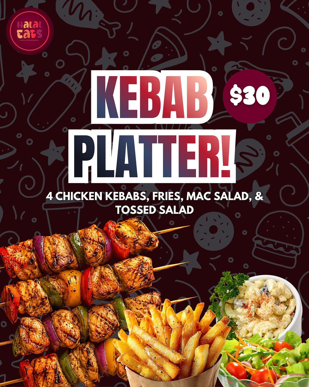 Kebab Platter – 4 Chicken Kebabs, Fries, Mac Salad & Tossed Salad for $30